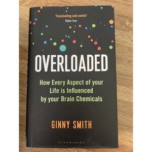 Overloaded How Every Aspect of Life is Influenced by Brain Chemicals Ginny Smith